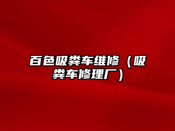 百色吸糞車維修（吸糞車修理廠）