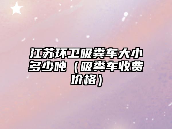 江蘇環衛吸糞車大小多少噸（吸糞車收費價格）