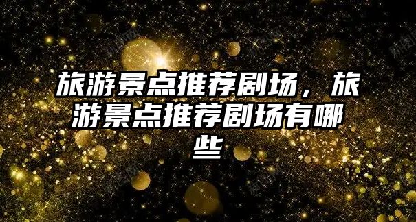 旅游景點推薦劇場，旅游景點推薦劇場有哪些