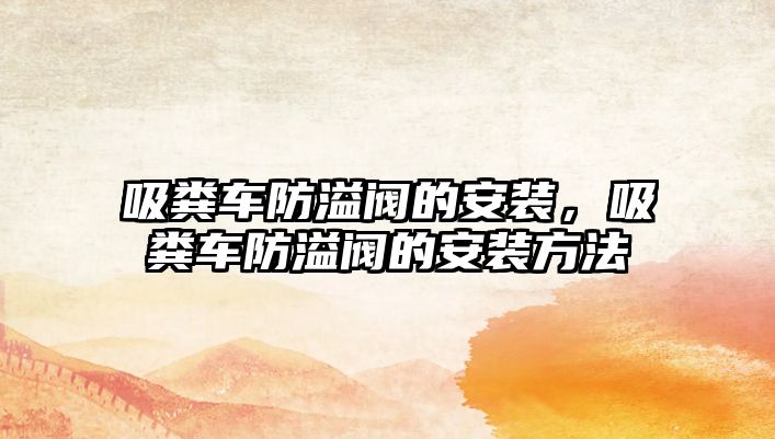 吸糞車防溢閥的安裝，吸糞車防溢閥的安裝方法