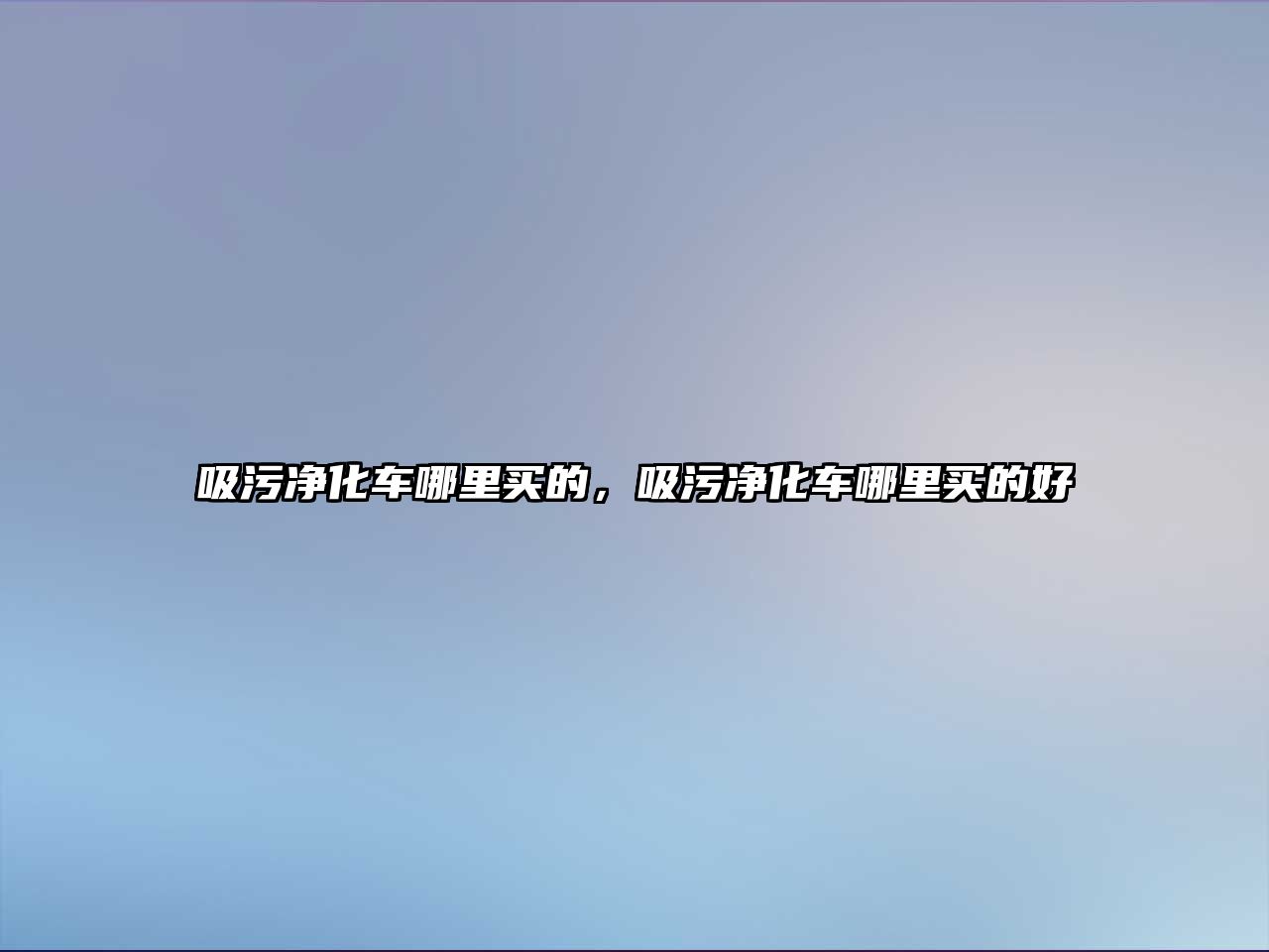 吸污凈化車哪里買的，吸污凈化車哪里買的好