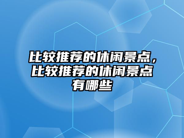 比較推薦的休閑景點，比較推薦的休閑景點有哪些
