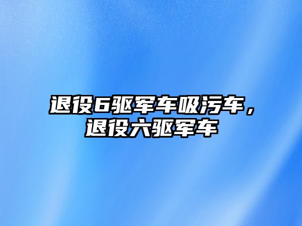 退役6驅(qū)軍車吸污車，退役六驅(qū)軍車
