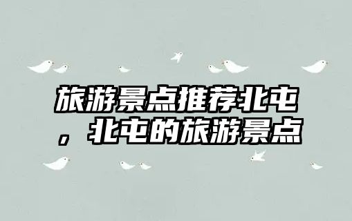 旅游景點推薦北屯，北屯的旅游景點