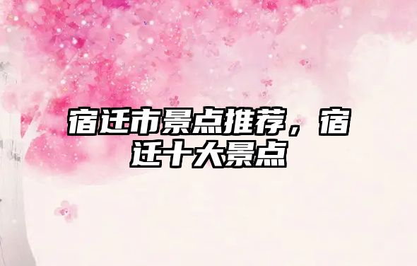 宿遷市景點(diǎn)推薦，宿遷十大景點(diǎn)