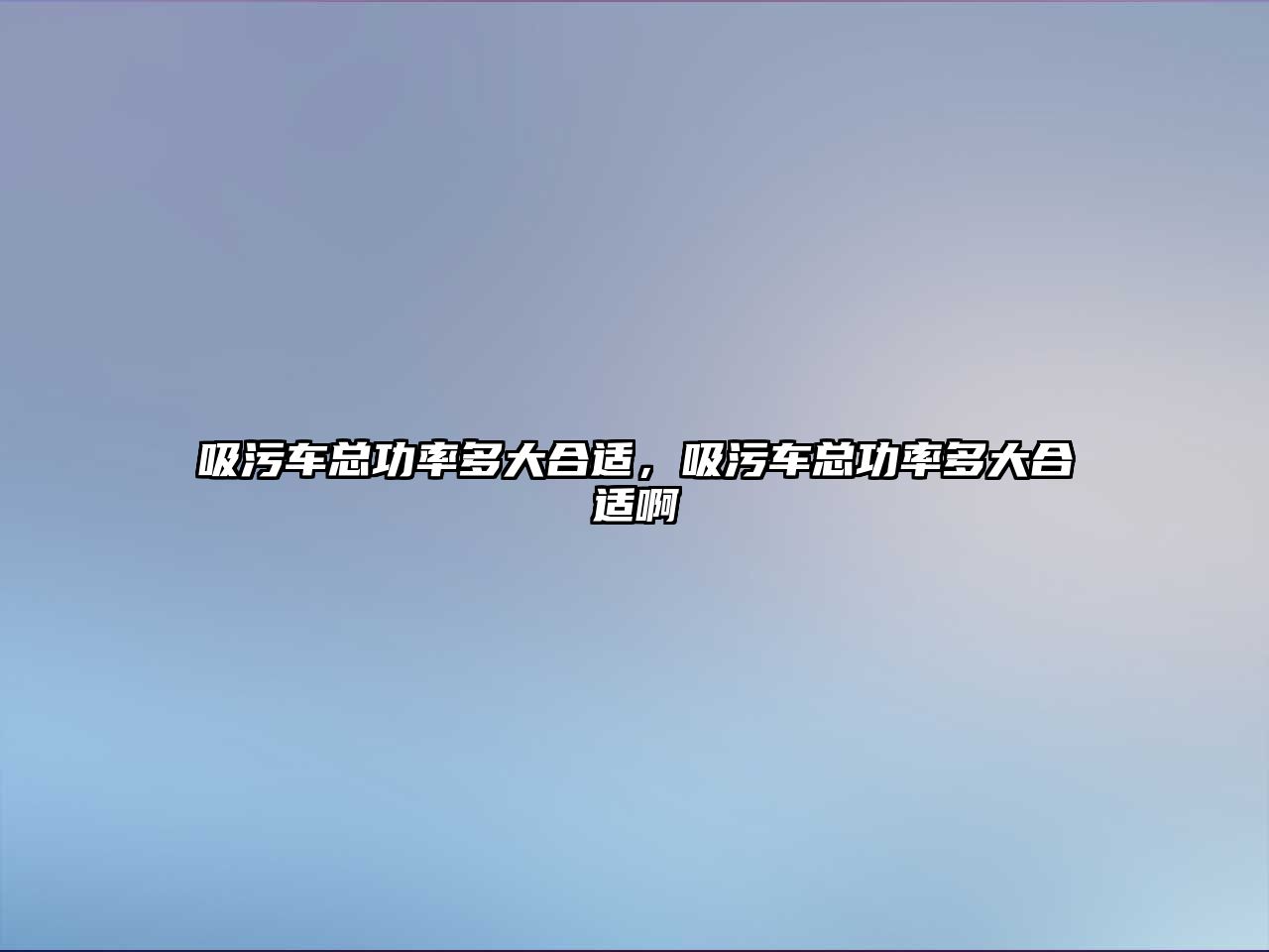 吸污車總功率多大合適，吸污車總功率多大合適啊