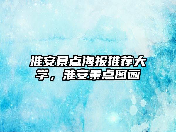 淮安景點海報推薦大學，淮安景點圖畫