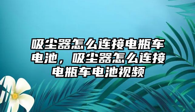 吸塵器怎么連接電瓶車電池，吸塵器怎么連接電瓶車電池視頻