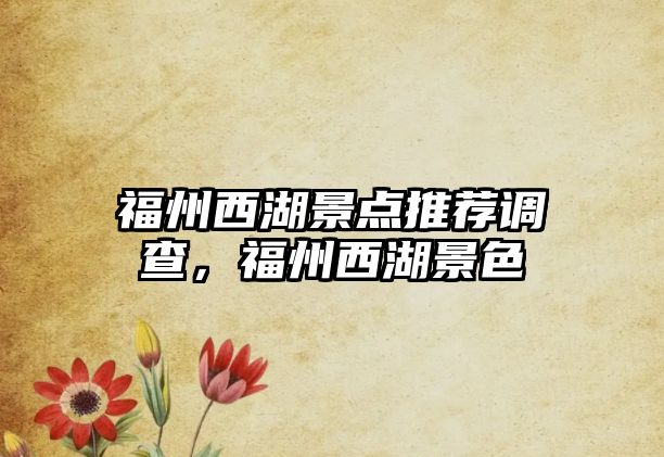 福州西湖景點推薦調查，福州西湖景色