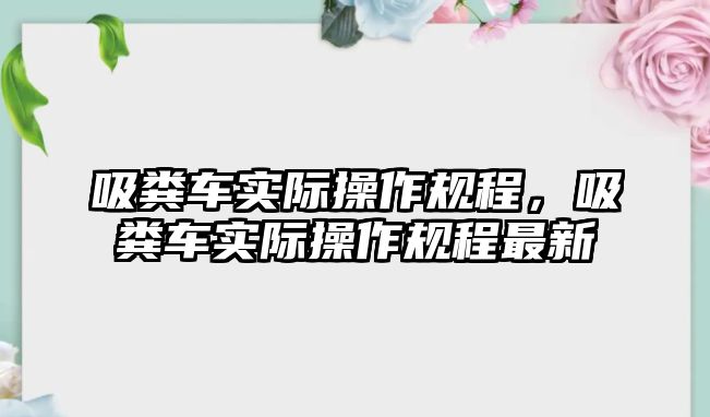 吸糞車實際操作規程，吸糞車實際操作規程最新