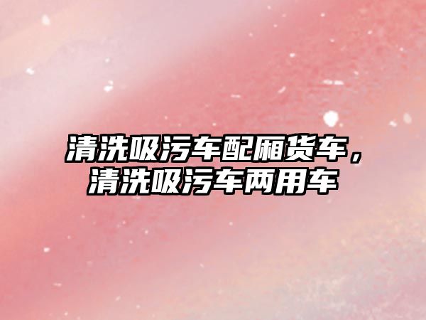 清洗吸污車配廂貨車，清洗吸污車兩用車