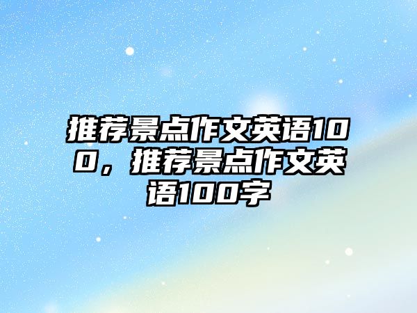 推薦景點作文英語100，推薦景點作文英語100字