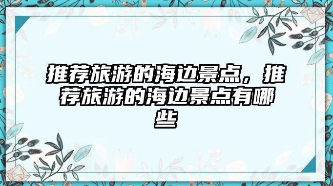 推薦旅游的海邊景點，推薦旅游的海邊景點有哪些