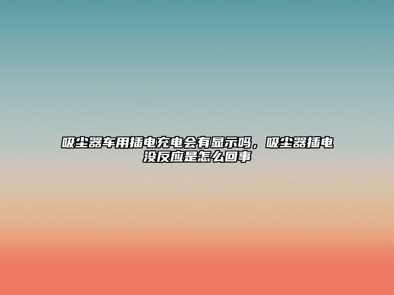 吸塵器車用插電充電會有顯示嗎，吸塵器插電沒反應是怎么回事