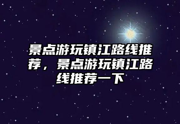 景點游玩鎮江路線推薦，景點游玩鎮江路線推薦一下