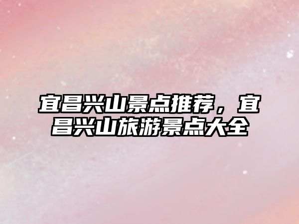 宜昌興山景點推薦，宜昌興山旅游景點大全