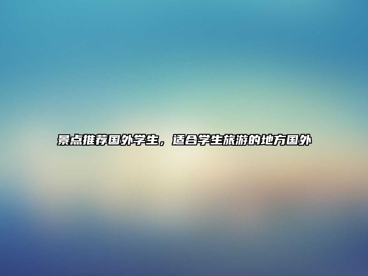 景點(diǎn)推薦國外學(xué)生，適合學(xué)生旅游的地方國外