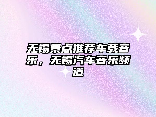 無錫景點推薦車載音樂，無錫汽車音樂頻道