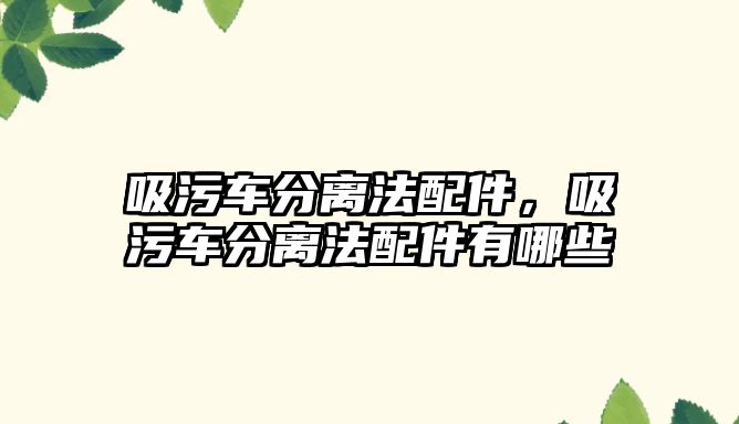 吸污車(chē)分離法配件，吸污車(chē)分離法配件有哪些