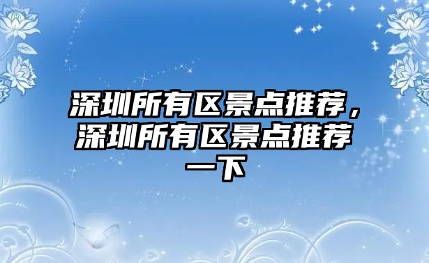 深圳所有區(qū)景點(diǎn)推薦，深圳所有區(qū)景點(diǎn)推薦一下