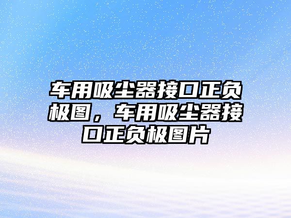 車用吸塵器接口正負極圖，車用吸塵器接口正負極圖片