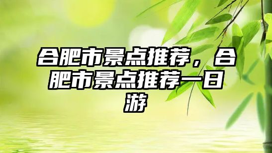 合肥市景點推薦，合肥市景點推薦一日游