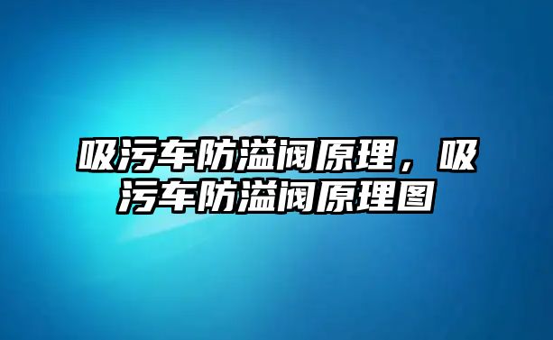 吸污車防溢閥原理，吸污車防溢閥原理圖