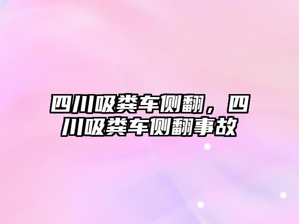 四川吸糞車側(cè)翻，四川吸糞車側(cè)翻事故