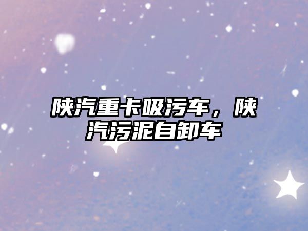 陜汽重卡吸污車，陜汽污泥自卸車