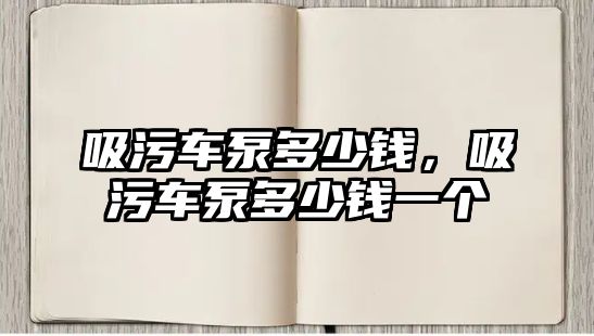 吸污車(chē)泵多少錢(qián)，吸污車(chē)泵多少錢(qián)一個(gè)