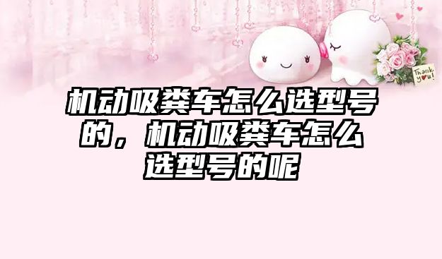 機(jī)動(dòng)吸糞車怎么選型號(hào)的，機(jī)動(dòng)吸糞車怎么選型號(hào)的呢
