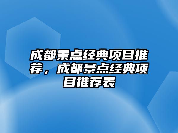 成都景點(diǎn)經(jīng)典項(xiàng)目推薦，成都景點(diǎn)經(jīng)典項(xiàng)目推薦表