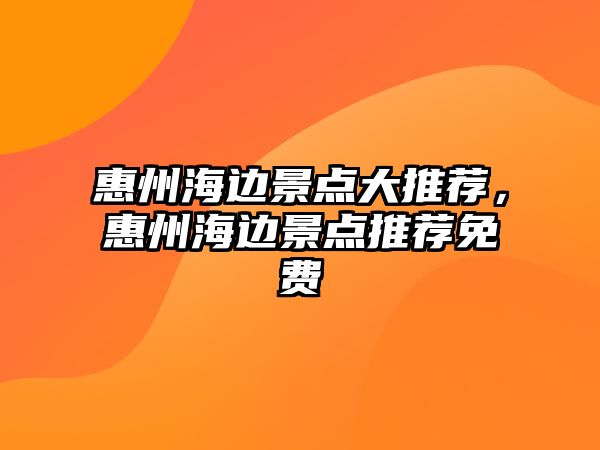 惠州海邊景點(diǎn)大推薦，惠州海邊景點(diǎn)推薦免費(fèi)