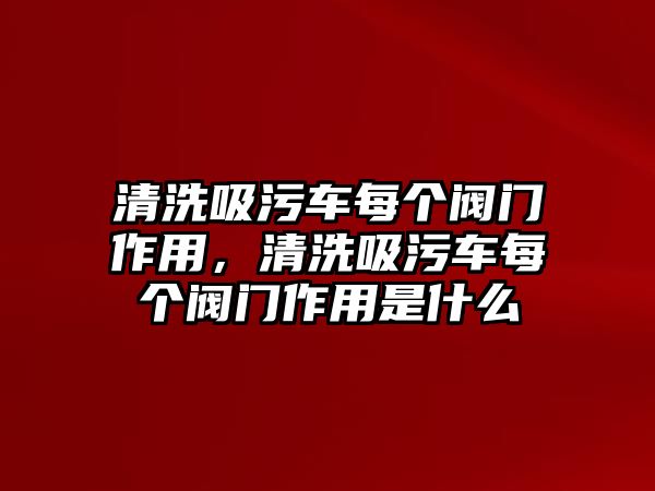 清洗吸污車每個閥門作用，清洗吸污車每個閥門作用是什么