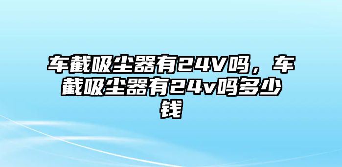 車截吸塵器有24V嗎，車截吸塵器有24v嗎多少錢