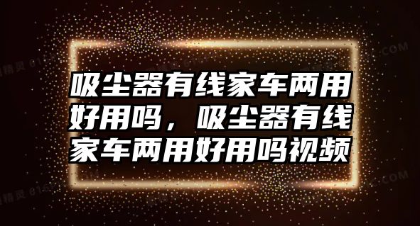 吸塵器有線家車兩用好用嗎，吸塵器有線家車兩用好用嗎視頻