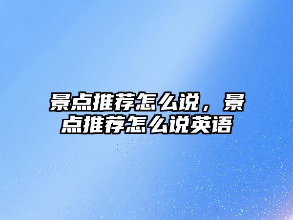 景點推薦怎么說，景點推薦怎么說英語