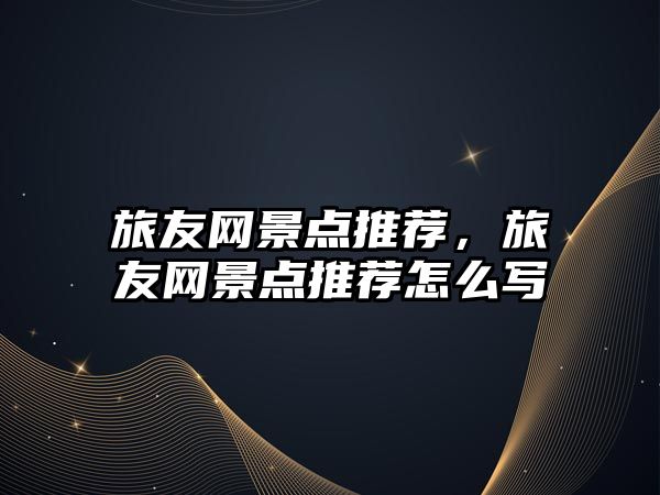 旅友網景點推薦，旅友網景點推薦怎么寫