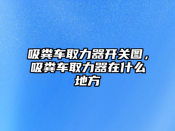 吸糞車取力器開(kāi)關(guān)圖，吸糞車取力器在什么地方