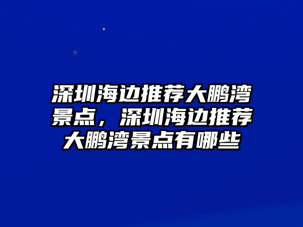 深圳海邊推薦大鵬灣景點，深圳海邊推薦大鵬灣景點有哪些