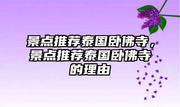 景點(diǎn)推薦泰國(guó)臥佛寺，景點(diǎn)推薦泰國(guó)臥佛寺的理由