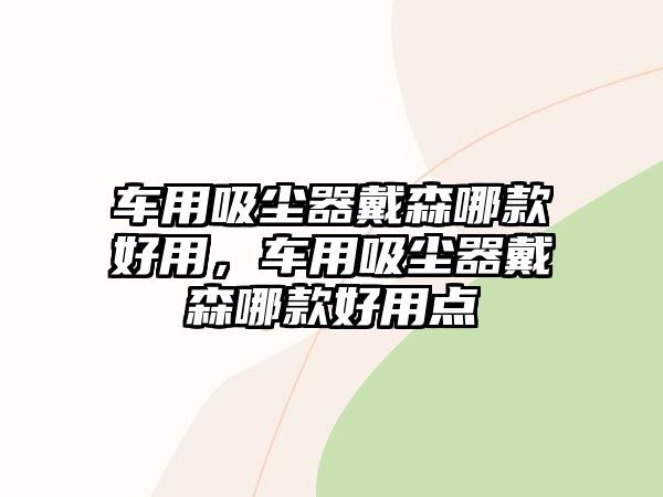 車用吸塵器戴森哪款好用，車用吸塵器戴森哪款好用點