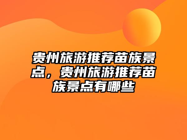 貴州旅游推薦苗族景點(diǎn)，貴州旅游推薦苗族景點(diǎn)有哪些