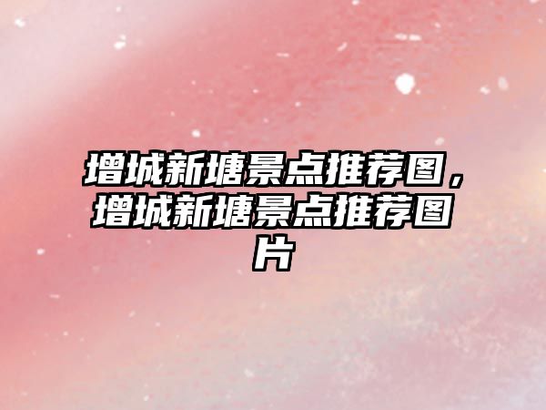 增城新塘景點推薦圖，增城新塘景點推薦圖片