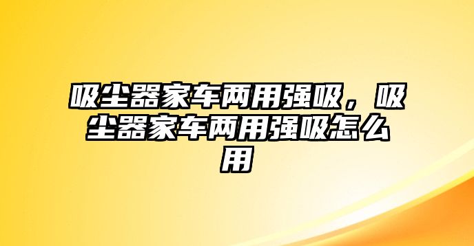 吸塵器家車兩用強吸，吸塵器家車兩用強吸怎么用