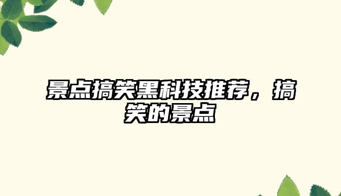 景點搞笑黑科技推薦，搞笑的景點