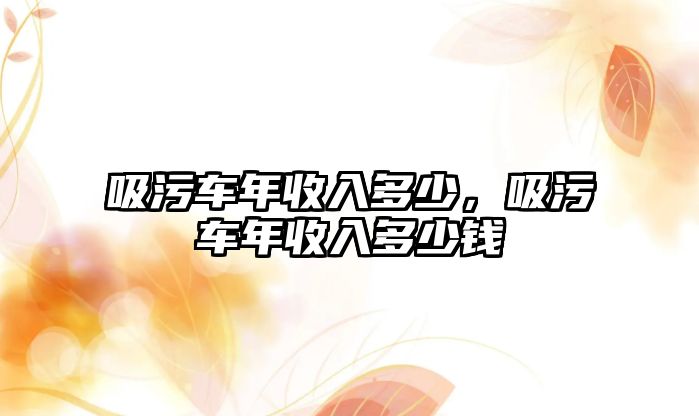 吸污車年收入多少，吸污車年收入多少錢