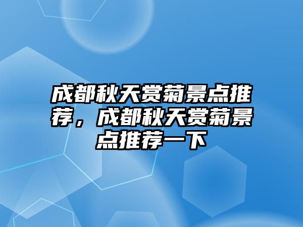 成都秋天賞菊景點推薦，成都秋天賞菊景點推薦一下