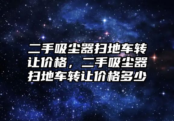 二手吸塵器掃地車轉讓價格，二手吸塵器掃地車轉讓價格多少