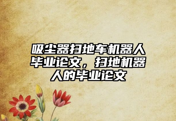 吸塵器掃地車機器人畢業論文，掃地機器人的畢業論文